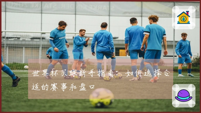 世界杯买球新手指南：如何选择合适的赛事和盘口