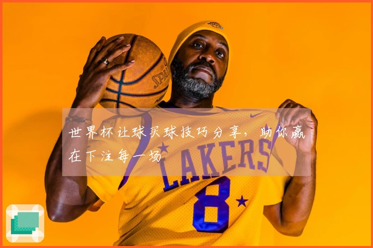 世界杯让球买球技巧分享，助你赢在下注每一场