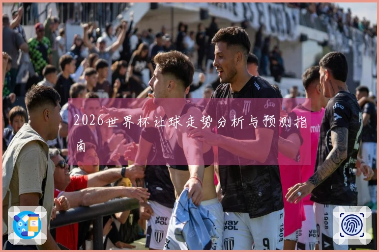 2026世界杯让球走势分析与预测指南