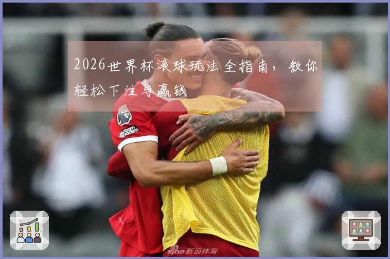 2026世界杯滚球玩法全指南，教你轻松下注与赢钱