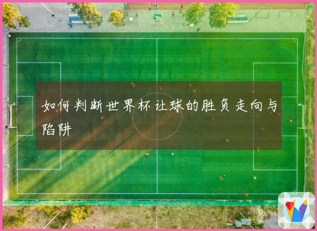 如何判断世界杯让球的胜负走向与陷阱